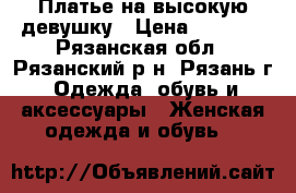 Платье на высокую девушку › Цена ­ 2 000 - Рязанская обл., Рязанский р-н, Рязань г. Одежда, обувь и аксессуары » Женская одежда и обувь   